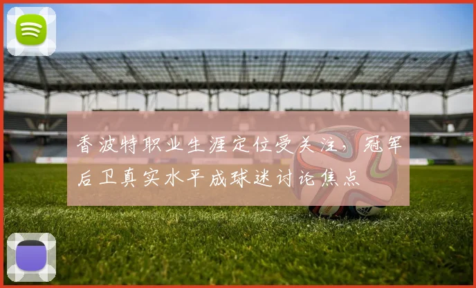 香波特职业生涯定位受关注，冠军后卫真实水平成球迷讨论焦点
