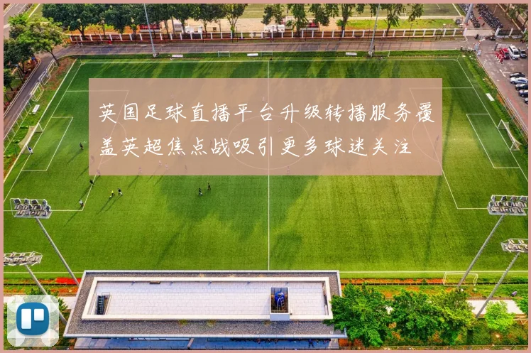 英国足球直播平台升级转播服务覆盖英超焦点战吸引更多球迷关注