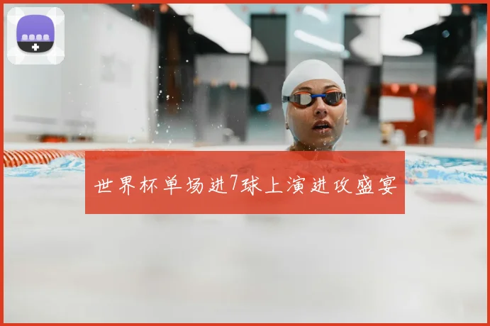 世界杯单场进7球上演进攻盛宴