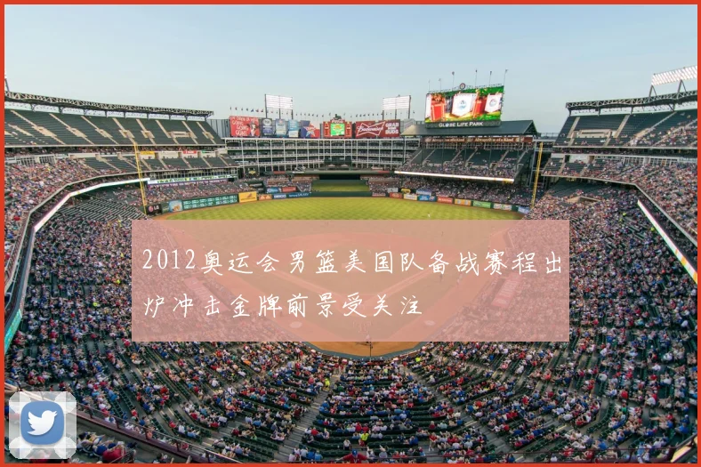 2012奥运会男篮美国队备战赛程出炉冲击金牌前景受关注