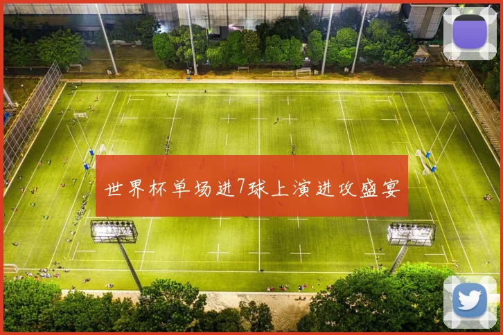 世界杯单场进7球上演进攻盛宴