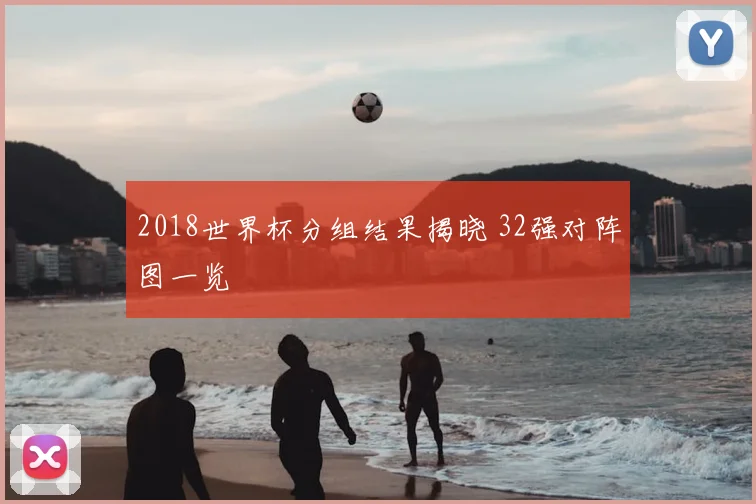 2018世界杯分组结果揭晓 32强对阵图一览