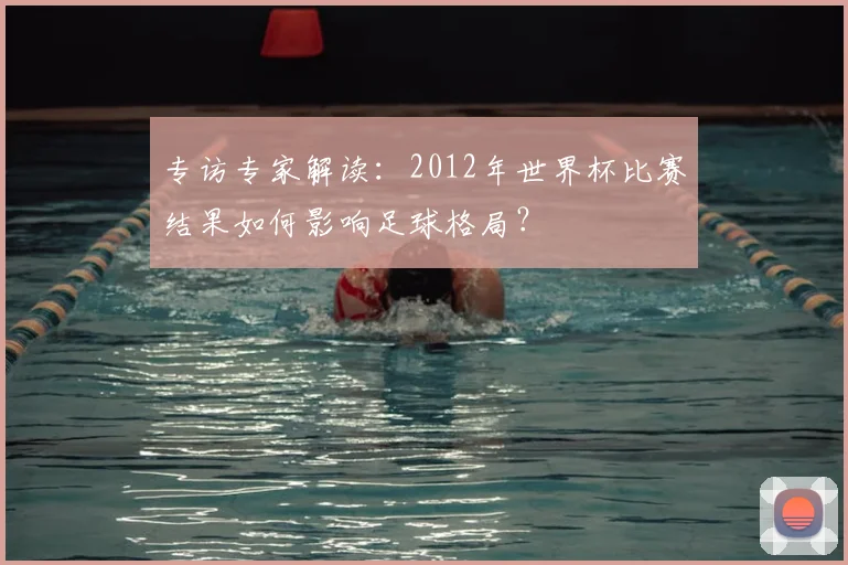 专访专家解读:2012年世界杯比赛结果如何影响足球格局?