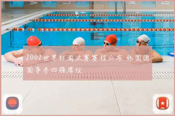 2002世界杯淘汰赛赛程公布 韩国德国争夺四强席位
