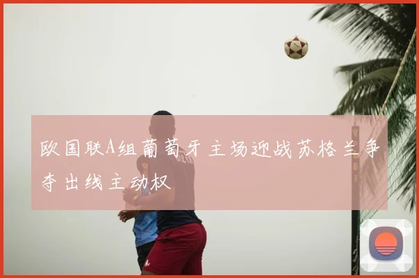 欧国联A组葡萄牙主场迎战苏格兰争夺出线主动权