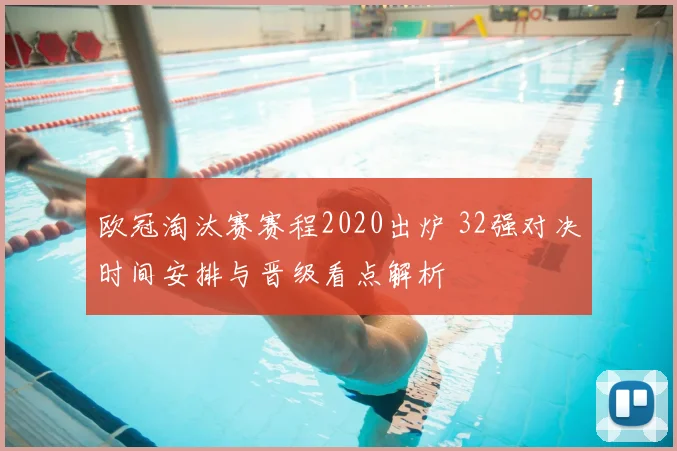 欧冠淘汰赛赛程2020出炉 32强对决时间安排与晋级看点解析