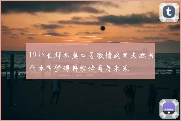 1998长野冬奥口号激情这里点燃当代冰雪梦想再续传奇与未来