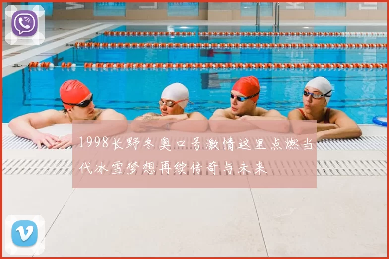 1998长野冬奥口号激情这里点燃当代冰雪梦想再续传奇与未来