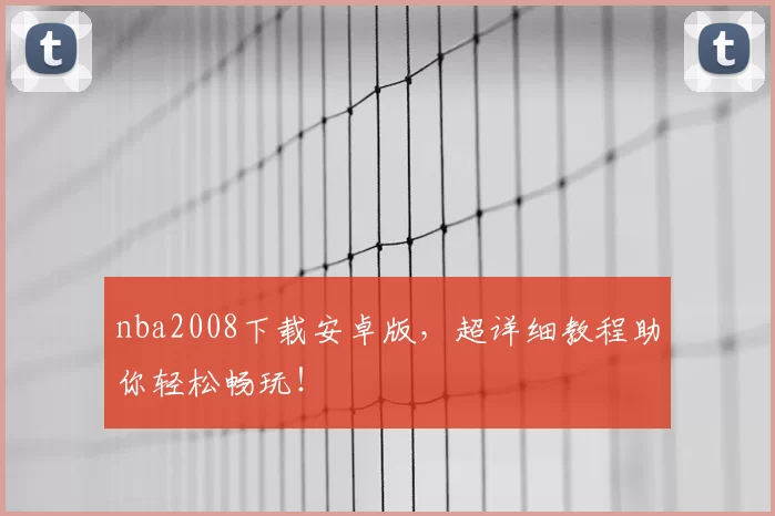 nba2008下载安卓版，超详细教程助你轻松畅玩！