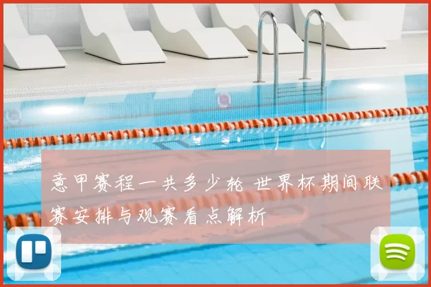 意甲赛程一共多少轮 世界杯期间联赛安排与观赛看点解析