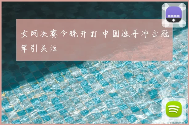 女网决赛今晚开打 中国选手冲击冠军引关注