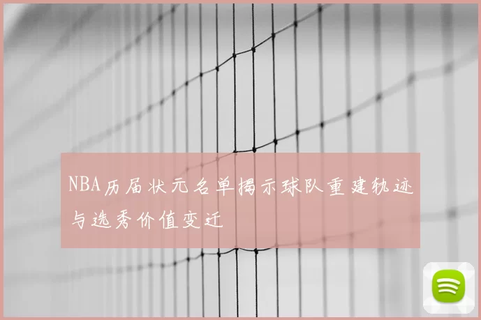 NBA历届状元名单揭示球队重建轨迹与选秀价值变迁