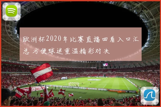 欧洲杯2020年比赛直播回看入口汇总 方便球迷重温精彩对决
