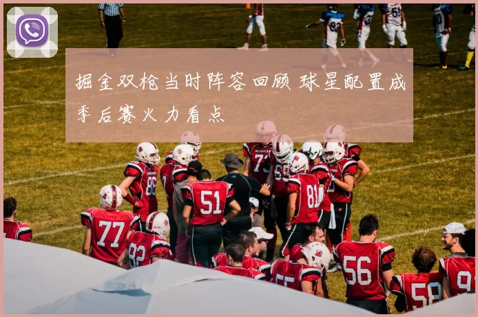 掘金双枪当时阵容回顾 球星配置成季后赛火力看点