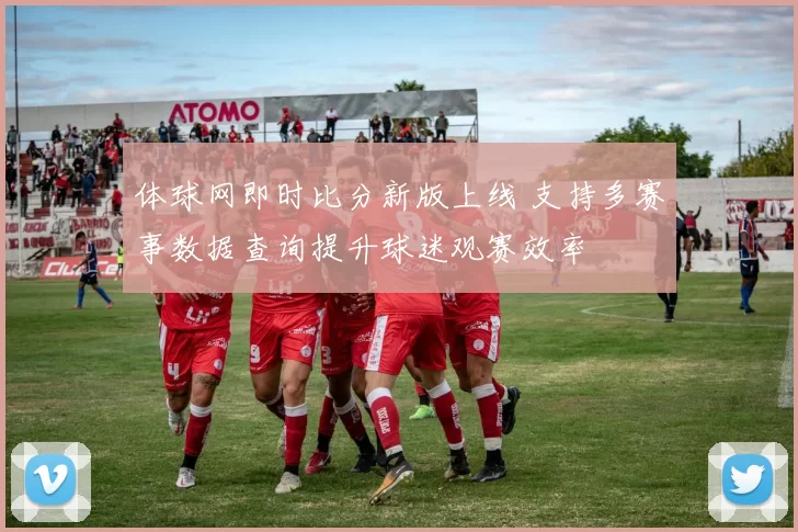 体球网即时比分新版上线 支持多赛事数据查询提升球迷观赛效率