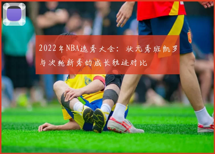 2022年NBA选秀大会:状元秀班凯罗与次轮新秀的成长轨迹对比