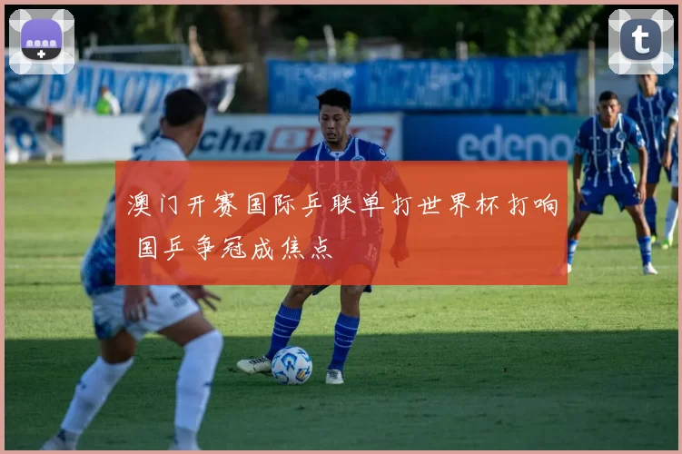 澳门开赛国际乒联单打世界杯打响 国乒争冠成焦点