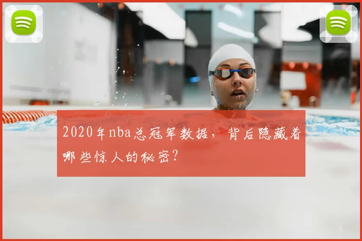 2020年nba总冠军数据,背后隐藏着哪些惊人的秘密?
