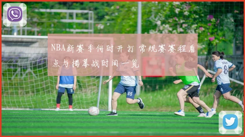 NBA新赛季何时开打 常规赛赛程看点与揭幕战时间一览