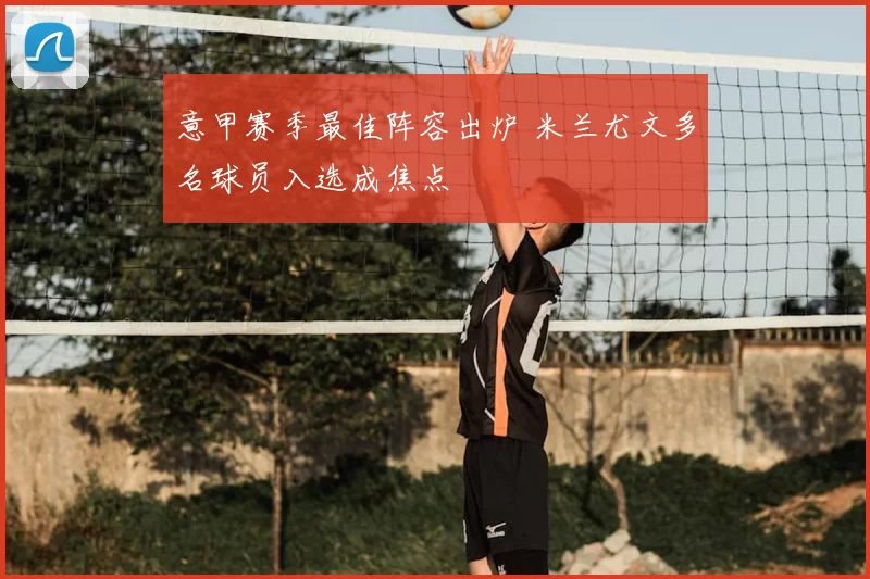 意甲赛季最佳阵容出炉 米兰尤文多名球员入选成焦点