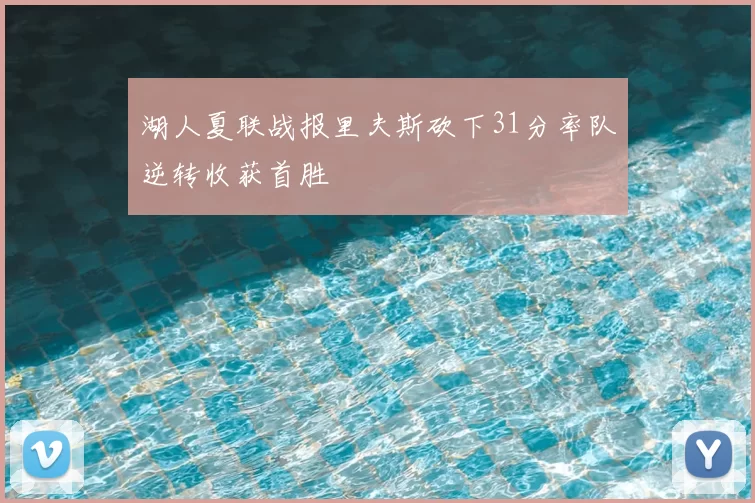 湖人夏联战报里夫斯砍下31分率队逆转收获首胜