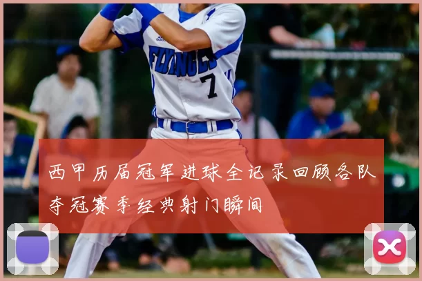西甲历届冠军进球全记录回顾各队夺冠赛季经典射门瞬间
