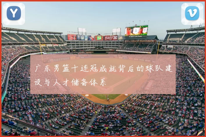 广东男篮十连冠成就背后的球队建设与人才储备体系