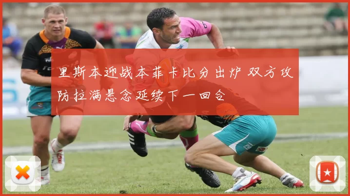 里斯本迎战本菲卡比分出炉 双方攻防拉满悬念延续下一回合