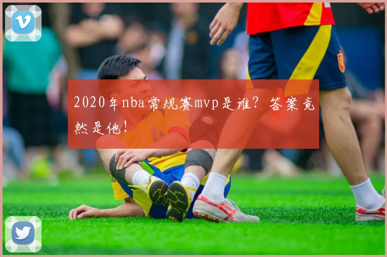 2020年nba常规赛mvp是谁？答案竟然是他！