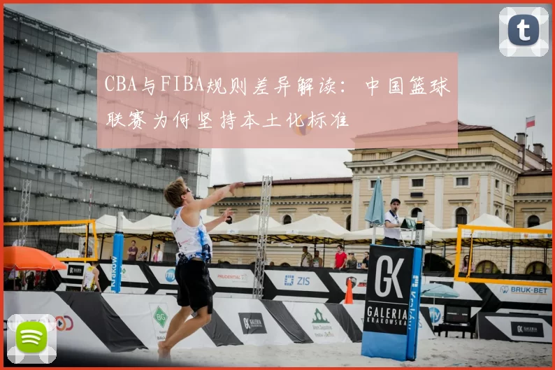CBA与FIBA规则差异解读：中国篮球联赛为何坚持本土化标准