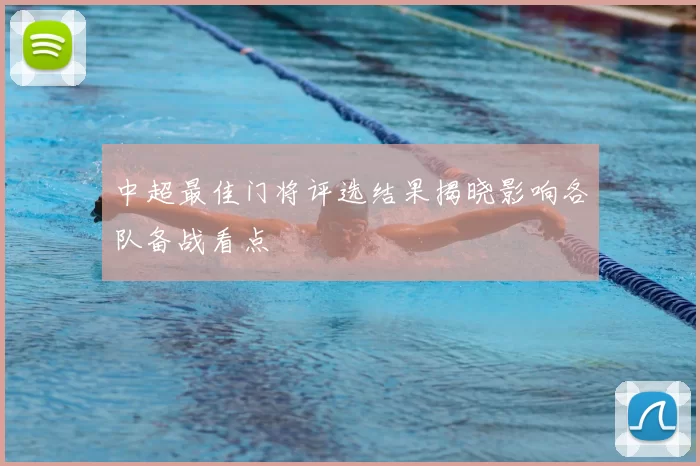 中超最佳门将评选结果揭晓影响各队备战看点