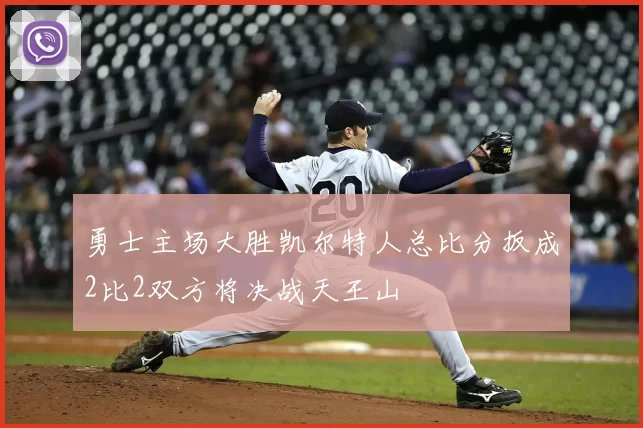 勇士主场大胜凯尔特人总比分扳成2比2双方将决战天王山