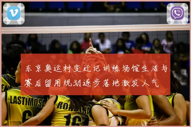 东京奥运村变迁记训练场馆生活与赛后留用规划逐步落地激发人气
