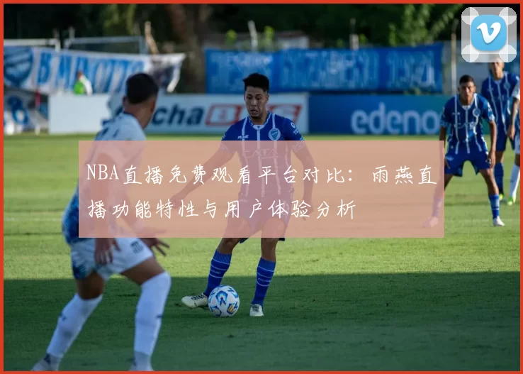NBA直播免费观看平台对比:雨燕直播功能特性与用户体验分析