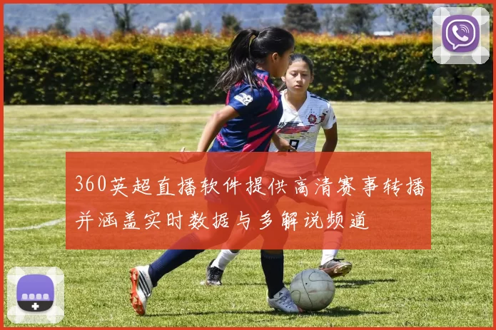 360英超直播软件提供高清赛事转播并涵盖实时数据与多解说频道