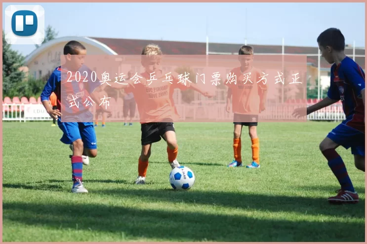 2020奥运会乒乓球门票购买方式正式公布