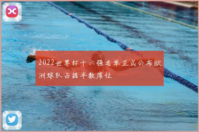 2022世界杯十六强名单正式公布欧洲球队占据半数席位