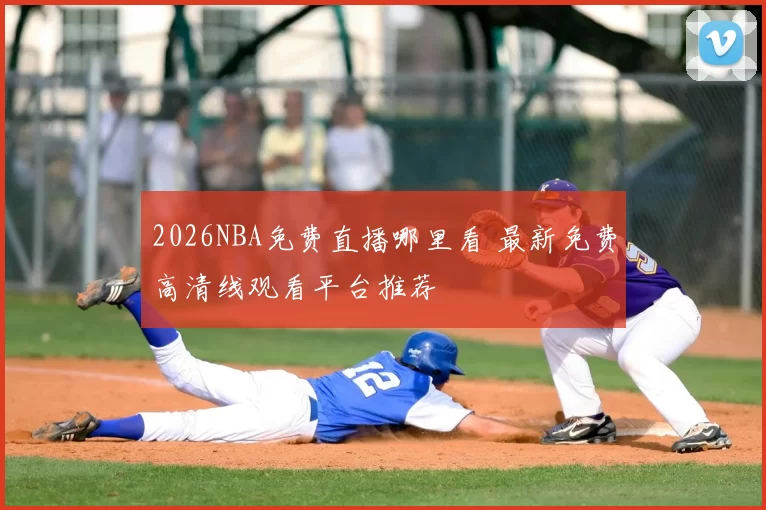 2026NBA免费直播哪里看 最新免费高清线观看平台推荐