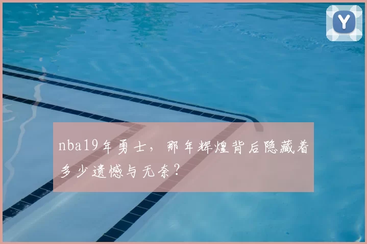 nba19年勇士,那年辉煌背后隐藏着多少遗憾与无奈?