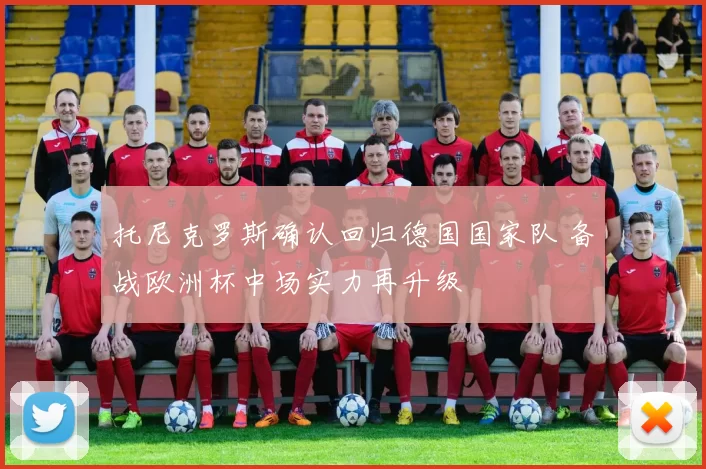 托尼克罗斯确认回归德国国家队 备战欧洲杯中场实力再升级