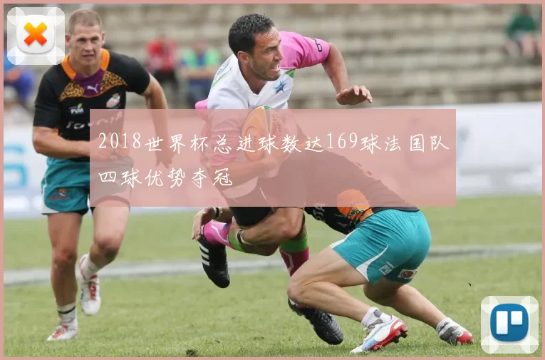 2018世界杯总进球数达169球法国队四球优势夺冠