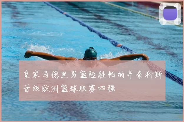 皇家马德里男篮险胜帕纳辛奈科斯晋级欧洲篮球联赛四强