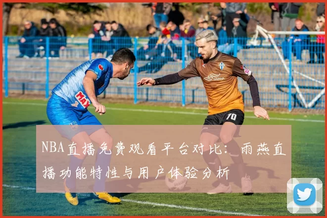 NBA直播免费观看平台对比:雨燕直播功能特性与用户体验分析