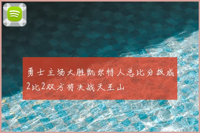 勇士主场大胜凯尔特人总比分扳成2比2双方将决战天王山