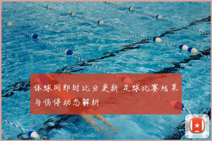 体球网即时比分更新 足球比赛结果与伤停动态解析