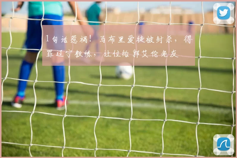 1句话惹祸!马布里爱徒被封杀,得罪辽宁教练,让位给郭艾伦老友