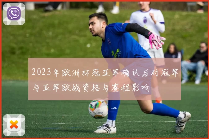 2023年欧洲杯冠亚军确认后对冠军与亚军欧战资格与赛程影响
