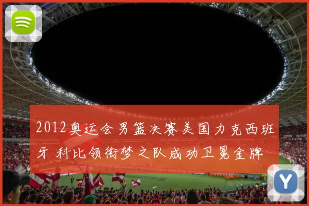 2012奥运会男篮决赛美国力克西班牙 科比领衔梦之队成功卫冕金牌